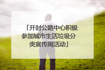开封公路中心积极参加城市生活垃圾分类宣传周活动