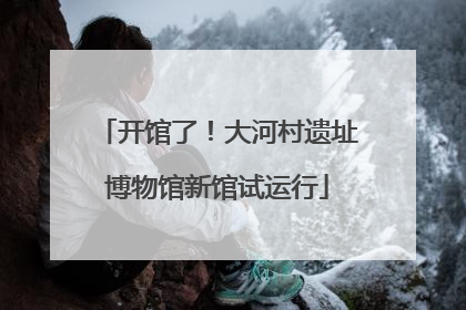 开馆了！大河村遗址博物馆新馆试运行