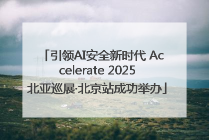 引领AI安全新时代 Accelerate 2025北亚巡展·北京站成功举办