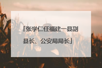 张学仁任福建一县副县长、公安局局长