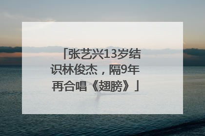 张艺兴13岁结识林俊杰，隔9年再合唱《翅膀》