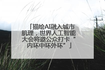 描绘AI融入城市肌理，世界人工智能大会将邀公众打卡“内环中环外环”