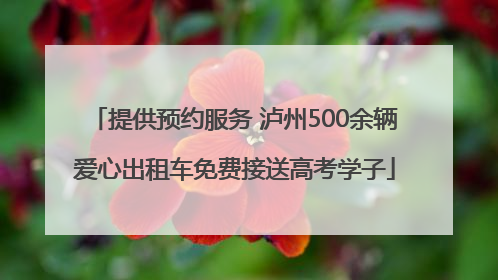 提供预约服务 泸州500余辆爱心出租车免费接送高考学子