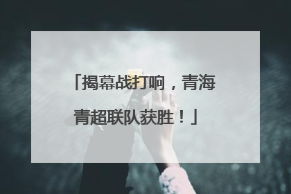 揭幕战打响，青海青超联队获胜！