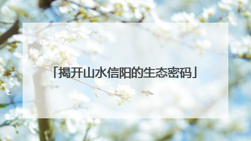 揭开山水信阳的生态密码