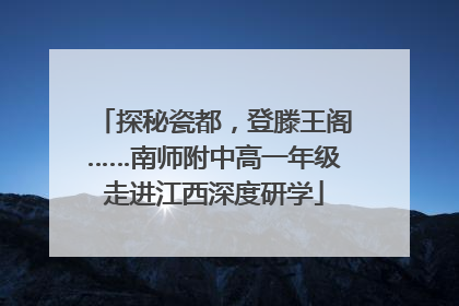 探秘瓷都，登滕王阁……南师附中高一年级走进江西深度研学