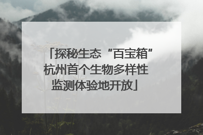 探秘生态“百宝箱” 杭州首个生物多样性监测体验地开放