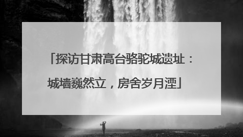 探访甘肃高台骆驼城遗址：城墙巍然立，房舍岁月湮