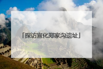 探访宣化郑家沟遗址