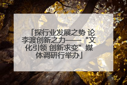探行业发展之势 论李渡创新之力——“文化引领 创新求变”媒体调研行举办