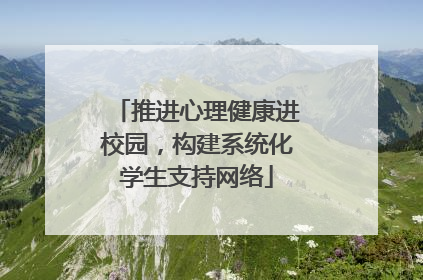 推进心理健康进校园，构建系统化学生支持网络