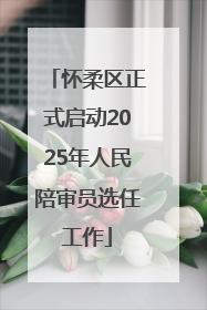 怀柔区正式启动2025年人民陪审员选任工作