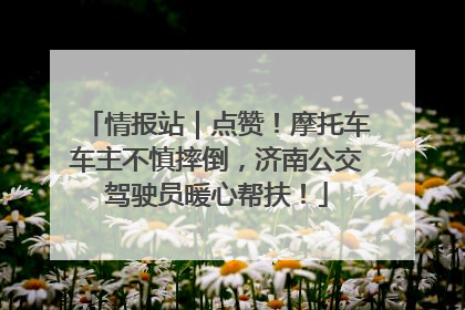 情报站｜点赞！摩托车车主不慎摔倒，济南公交驾驶员暖心帮扶！
