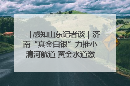感知山东记者谈｜济南“真金白银”力推小清河航道 黄金水道激活区域经济新动能