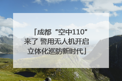 成都“空中110”来了 警用无人机开启立体化巡防新时代