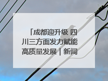 成都迎升级 四川三方面发力赋能高质量发展｜新闻发布最前线