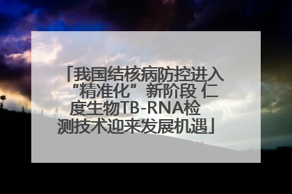 我国结核病防控进入“精准化”新阶段 仁度生物TB-RNA检测技术迎来发展机遇