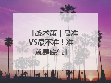 战术策｜最准VS最不准！准就是底气