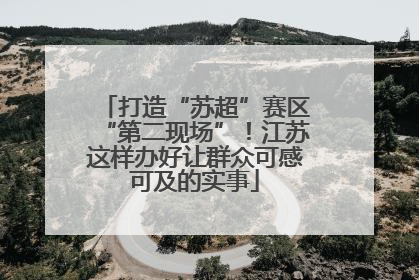 打造“苏超”赛区“第二现场”！江苏这样办好让群众可感可及的实事