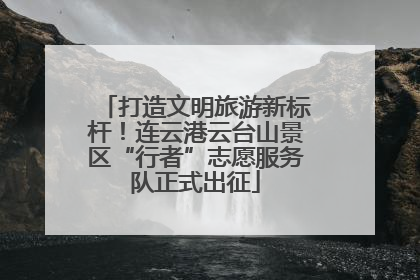 打造文明旅游新标杆！连云港云台山景区“行者”志愿服务队正式出征