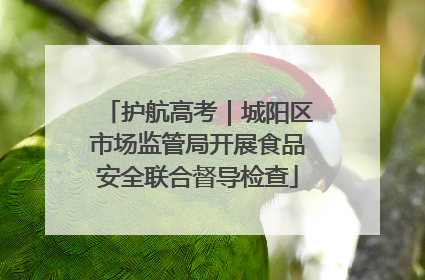 护航高考｜城阳区市场监管局开展食品安全联合督导检查