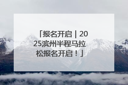 报名开启｜2025滨州半程马拉松报名开启！
