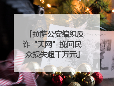 拉萨公安编织反诈“天网”挽回民众损失超千万元
