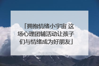 拥抱情绪小宇宙 这场心理团辅活动让孩子们与情绪成为好朋友