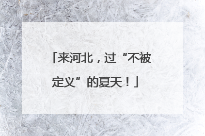 来河北，过“不被定义”的夏天！