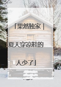 果然独家｜夏天穿凉鞋的人少了