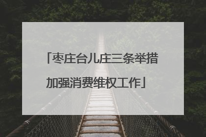 枣庄台儿庄三条举措加强消费维权工作