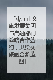 枣庄市文旅发展集团与高速部门战略合作签约，共绘交旅融合新蓝图