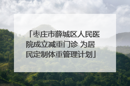 枣庄市薛城区人民医院成立减重门诊 为居民定制体重管理计划