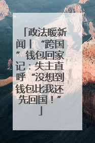 政法暖新闻丨“跨国”钱包回家记：失主直呼“没想到钱包比我还先回国！”