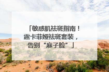 敏感肌祛斑指南！露卡菲娅祛斑套装，告别“麻子脸”