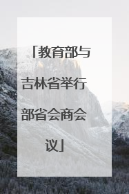 教育部与吉林省举行部省会商会议