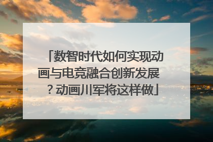 数智时代如何实现动画与电竞融合创新发展？动画川军将这样做