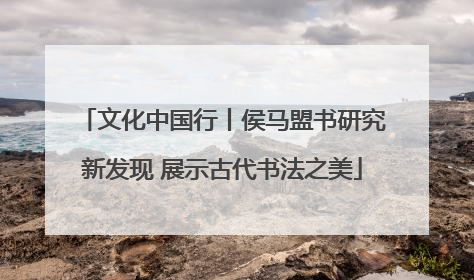 文化中国行丨侯马盟书研究新发现 展示古代书法之美