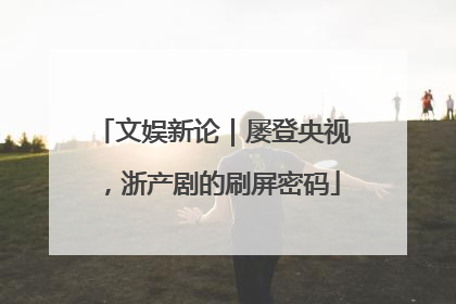 文娱新论｜屡登央视，浙产剧的刷屏密码