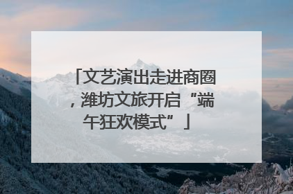 文艺演出走进商圈，潍坊文旅开启“端午狂欢模式”