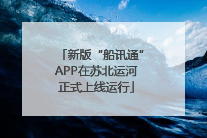 新版“船讯通”APP在苏北运河正式上线运行