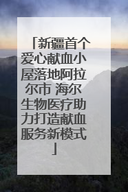 新疆首个爱心献血小屋落地阿拉尔市 海尔生物医疗助力打造献血服务新模式