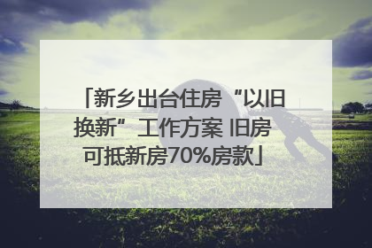 新乡出台住房“以旧换新”工作方案 旧房可抵新房70%房款