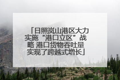 日照岚山港区大力实施“港口立区”战略 港口货物吞吐量实现了跨越式增长