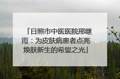 日照市中医医院邢继霞：为皮肤病患者点亮焕肤新生的希望之光