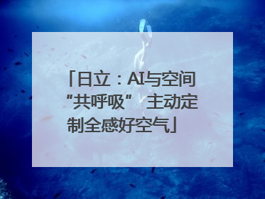 日立：AI与空间“共呼吸” 主动定制全感好空气