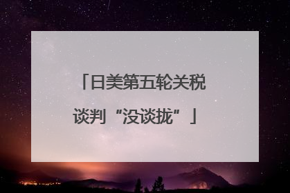 日美第五轮关税谈判“没谈拢”