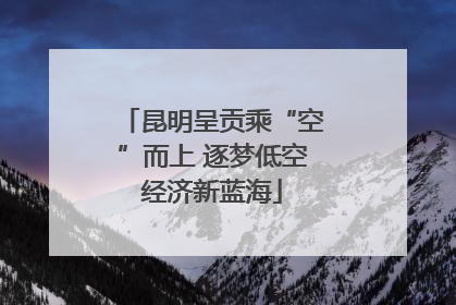 昆明呈贡乘“空”而上 逐梦低空经济新蓝海