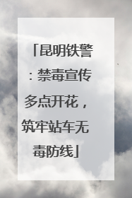 昆明铁警：禁毒宣传多点开花，筑牢站车无毒防线