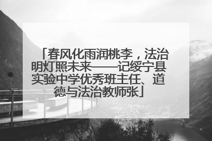 春风化雨润桃李，法治明灯照未来——记绥宁县实验中学优秀班主任、道德与法治教师张